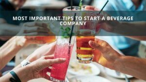 Most Important Tips To Start A Beverage Company